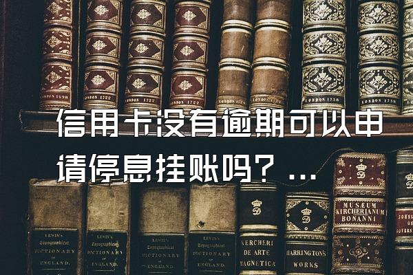 信用卡没有逾期可以申请停息挂账吗？可以申请停息挂账吗？