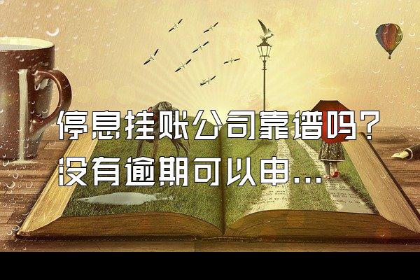 停息挂账公司靠谱吗？没有逾期可以申请停息挂账吗？