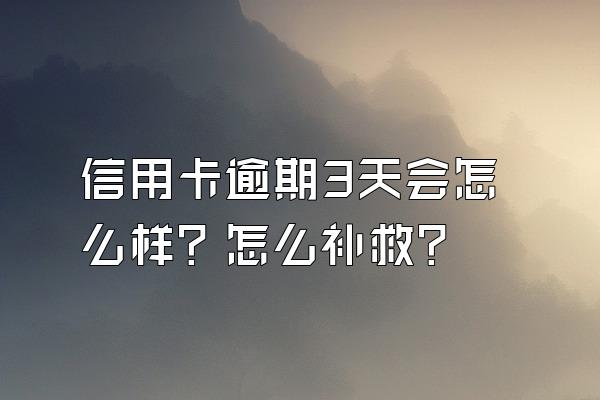 信用卡逾期3天会怎么样？怎么补救？