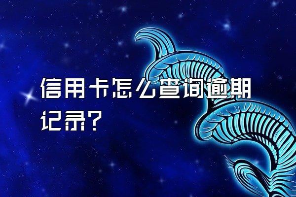 信用卡怎么查询逾期记录？