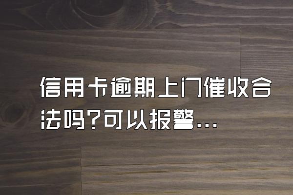 信用卡逾期上门催收合法吗?可以报警吗?