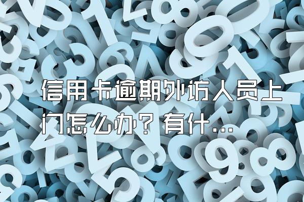 信用卡逾期外访人员上门怎么办？有什么后果？