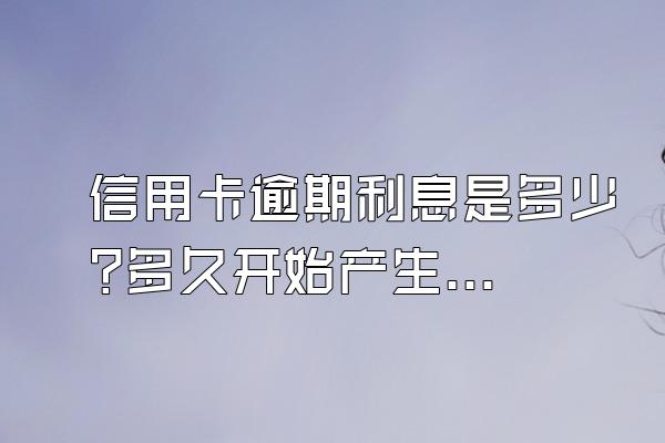 信用卡逾期利息是多少?多久开始产生利息?