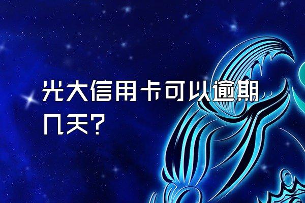 光大信用卡可以逾期几天？