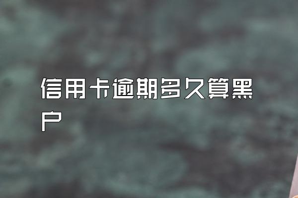 信用卡逾期多久算黑户
