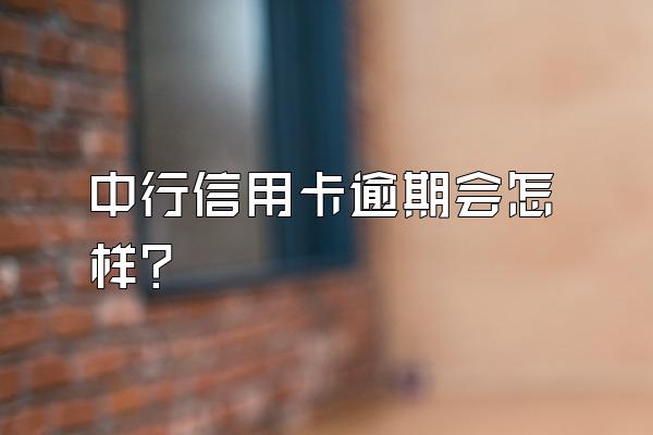 中行信用卡逾期会怎样？