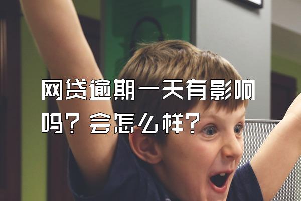网贷逾期一天有影响吗？会怎么样？