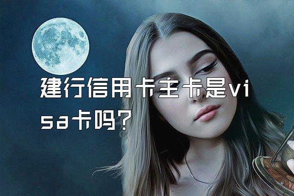 建行信用卡主卡是visa卡吗？