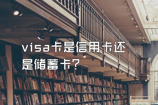 visa卡是信用卡还是储蓄卡？