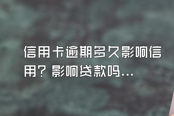 信用卡逾期多久影响信用？影响贷款吗？