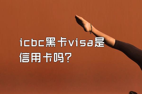 icbc黑卡visa是信用卡吗？