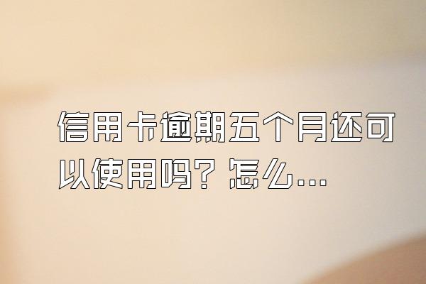 信用卡逾期五个月还可以使用吗？怎么补救？