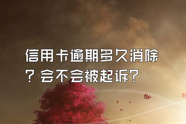 信用卡逾期多久消除？会不会被起诉？