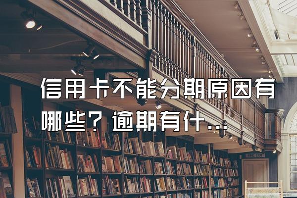 信用卡不能分期原因有哪些？逾期有什么危害？