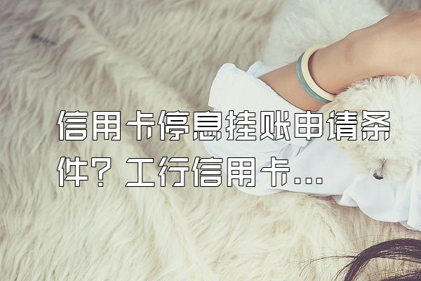 信用卡停息挂账申请条件？工行信用卡逾期如何协商分期？