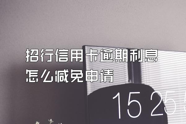 招行信用卡逾期利息怎么减免申请