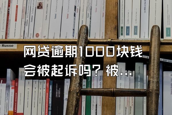 网贷逾期1000块钱会被起诉吗？被起诉了怎么办？