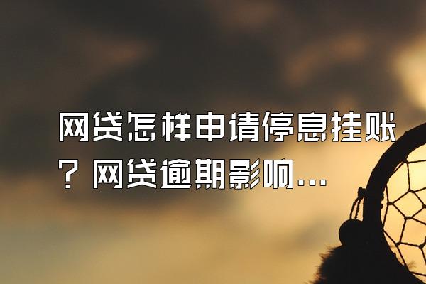 网贷怎样申请停息挂账？网贷逾期影响信用卡额度吗？