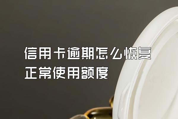 信用卡逾期怎么恢复正常使用额度