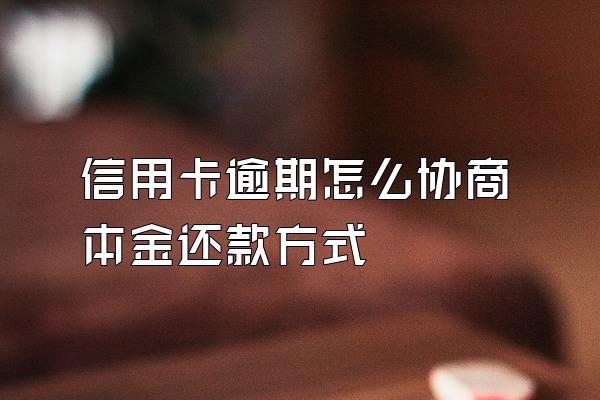 信用卡逾期怎么协商本金还款方式