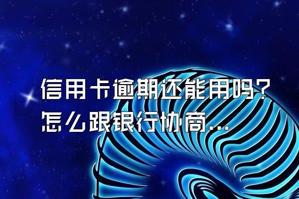 信用卡逾期还能用吗？怎么跟银行协商？