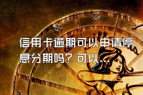 信用卡逾期可以申请停息分期吗？可以贷款买房吗？