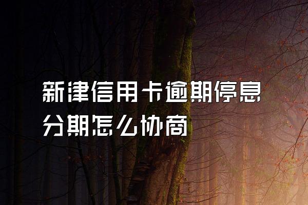 新津信用卡逾期停息分期怎么协商