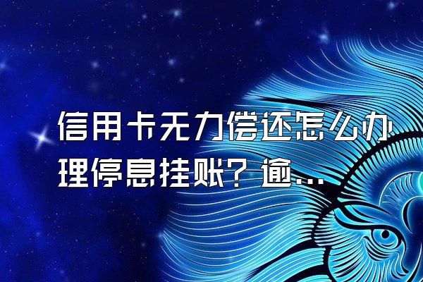 信用卡无力偿还怎么办理停息挂账？逾期后果是什么？