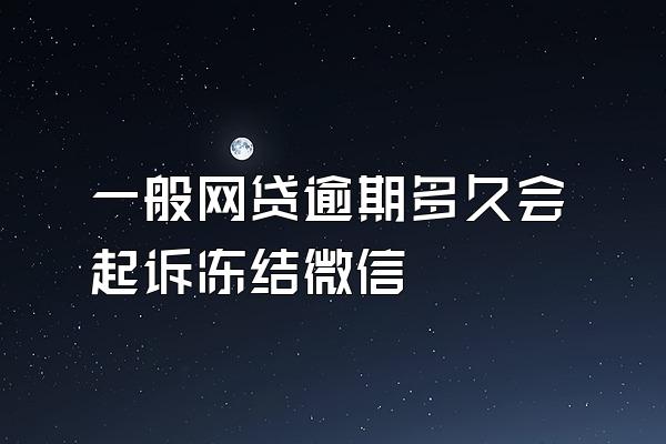 一般网贷逾期多久会起诉冻结微信