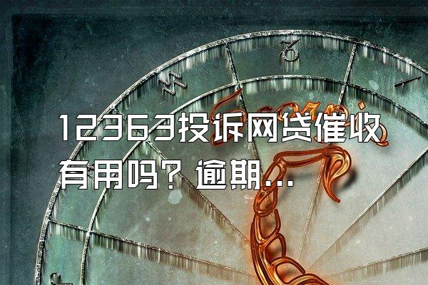 12363投诉网贷催收有用吗？逾期多久会催收？