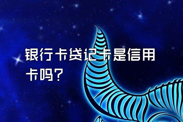 银行卡贷记卡是信用卡吗？