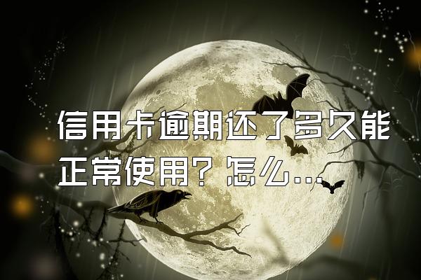 信用卡逾期还了多久能正常使用？怎么和银行协商？