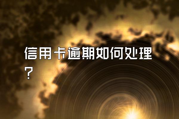 信用卡逾期如何处理?