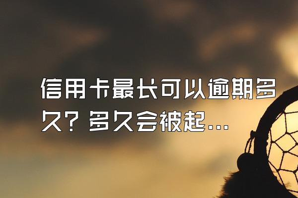 信用卡最长可以逾期多久？多久会被起诉坐牢？