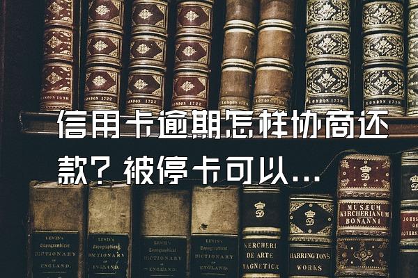 信用卡逾期怎样协商还款？被停卡可以协商还款吗？