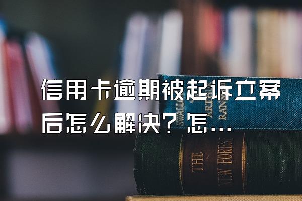 信用卡逾期被起诉立案后怎么解决？怎么申请减免利息？