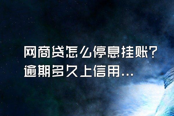 网商贷怎么停息挂账？逾期多久上信用？