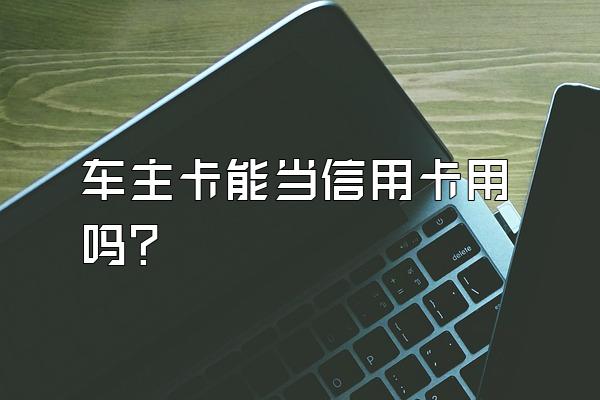 车主卡能当信用卡用吗？