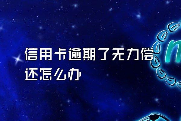 信用卡逾期了无力偿还怎么办