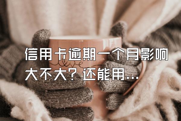 信用卡逾期一个月影响大不大？还能用吗？