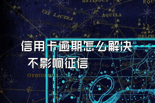 信用卡逾期怎么解决 不影响征信