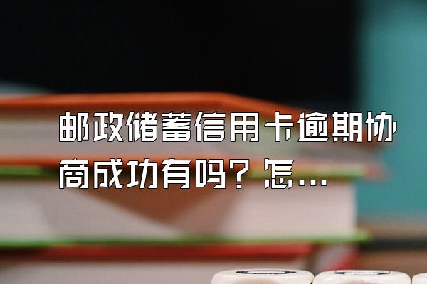 邮政储蓄信用卡逾期协商成功有吗？怎么协商还款？