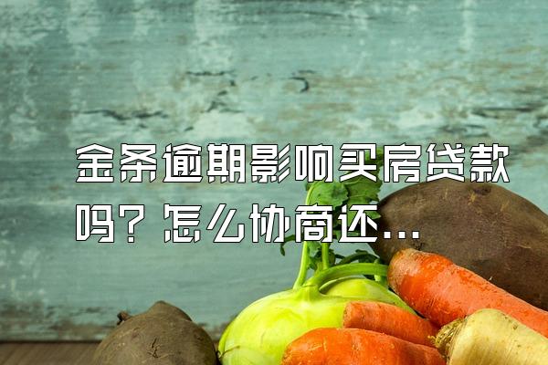 金条逾期影响买房贷款吗？怎么协商还？
