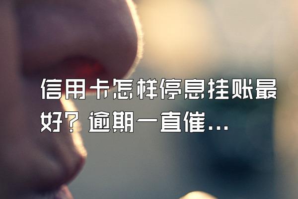 信用卡怎样停息挂账最好？逾期一直催收怎么办