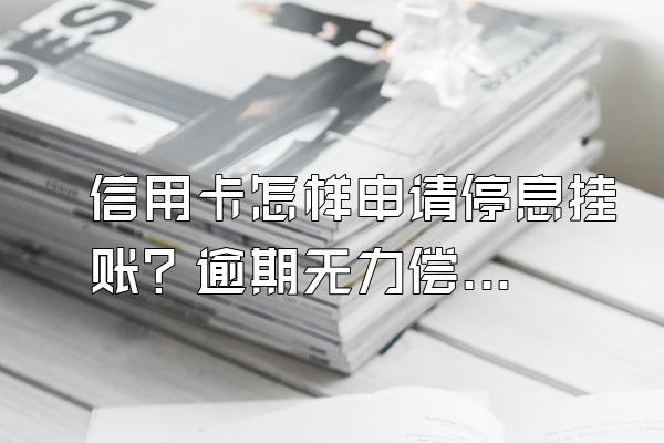 信用卡怎样申请停息挂账？逾期无力偿还怎么办？