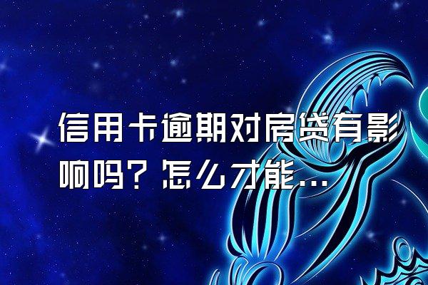 信用卡逾期对房贷有影响吗？怎么才能申请房贷？