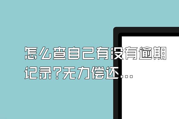 怎么查自己有没有逾期记录?无力偿还怎么办?