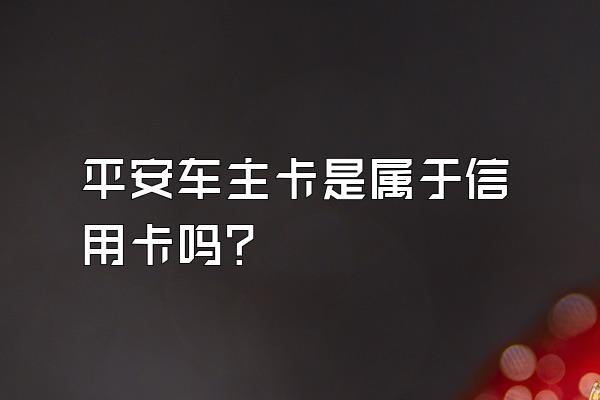 平安车主卡是属于信用卡吗？