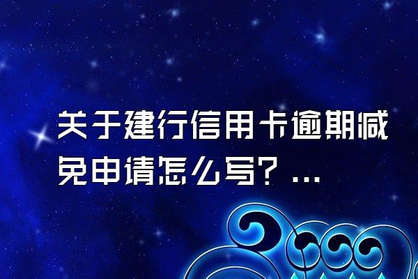 关于建行信用卡逾期减免申请怎么写？怎么跟银行协商解决？