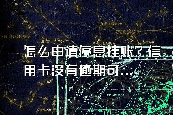 怎么申请停息挂账？信用卡没有逾期可以申请停息挂账吗？